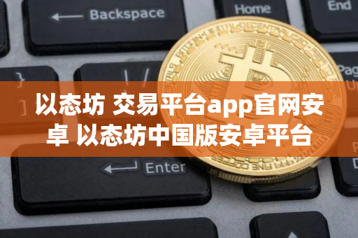 以态坊 交易平台app官网安卓 以态坊中国版安卓平台下载
