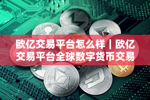 欧亿交易平台怎么样｜欧亿交易平台全球数字货币交易平台最新下载链接