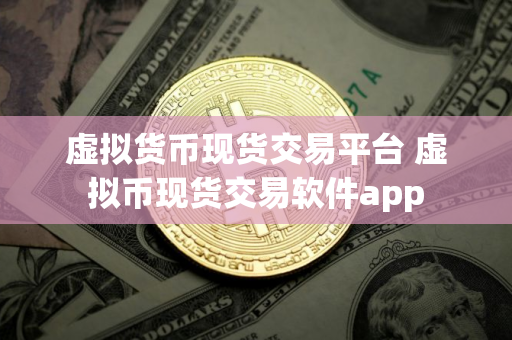 虚拟货币现货交易平台 虚拟币现货交易软件app
