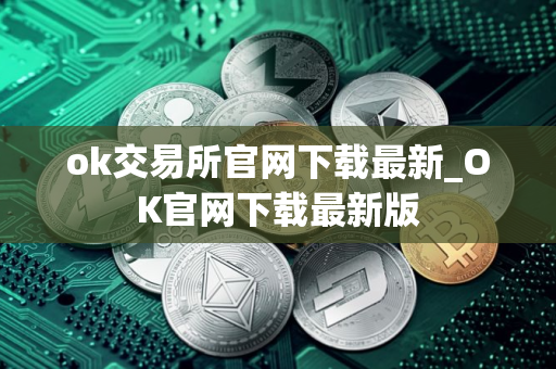 ok交易所官网下载最新_OK官网下载最新版