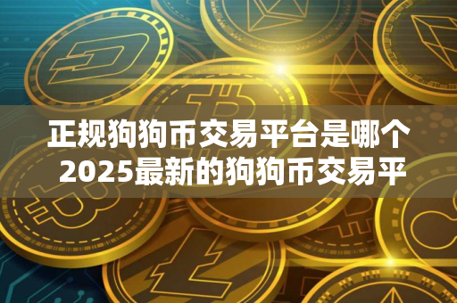 正规狗狗币交易平台是哪个 2025最新的狗狗币交易平台