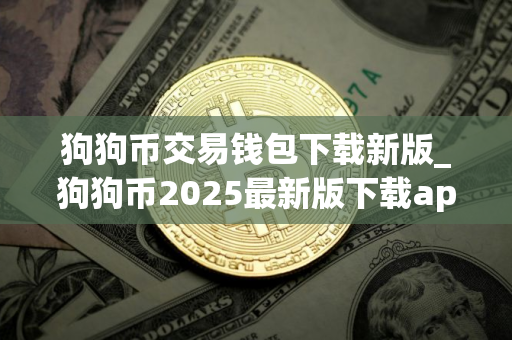 狗狗币交易钱包下载新版_狗狗币2025最新版下载app