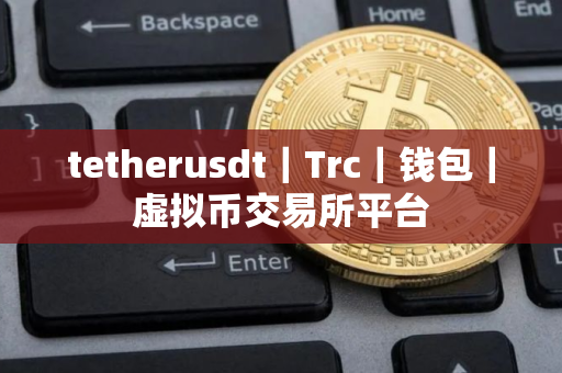 tetherusdt｜Trc｜钱包｜虚拟币交易所平台