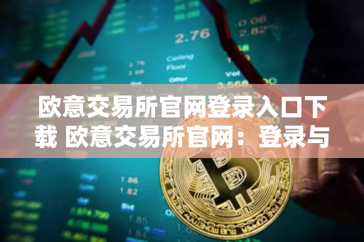 欧意交易所官网登录入口下载 欧意交易所官网：登录与下载