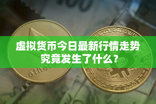 虚拟货币今日最新行情走势 究竟发生了什么？