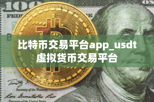 比特币交易平台app_usdt虚拟货币交易平台