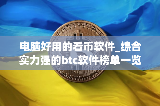 电脑好用的看币软件_综合实力强的btc软件榜单一览
