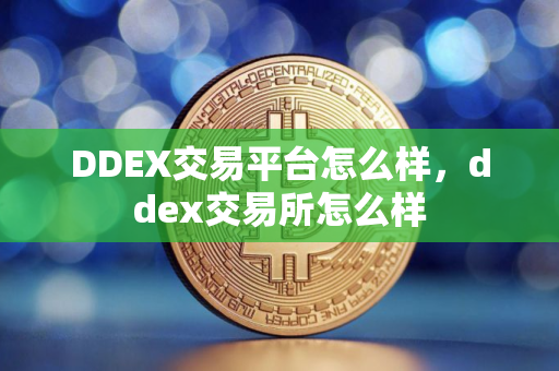 DDEX交易平台怎么样，ddex交易所怎么样