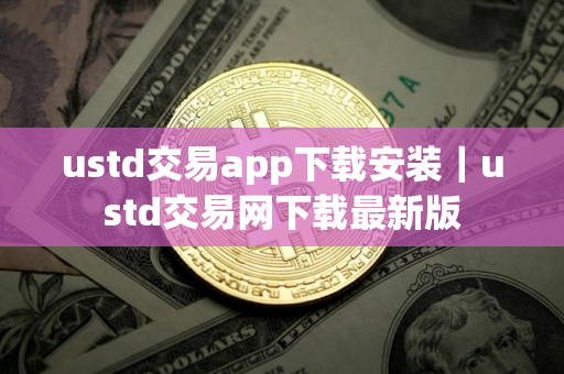ustd交易app下载安装｜ustd交易网下载最新版
