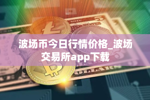 波场币今日行情价格_波场交易所app下载