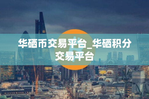 华硒币交易平台_华硒积分交易平台