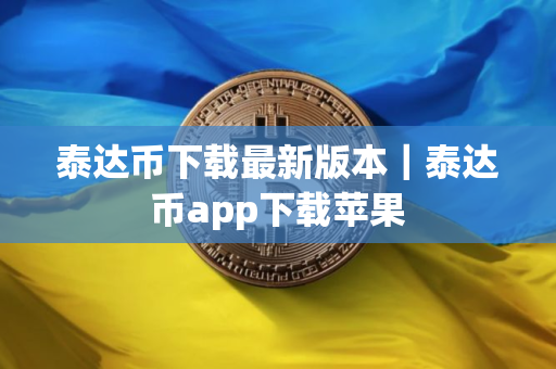 泰达币下载最新版本｜泰达币app下载苹果