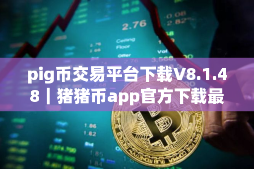 pig币交易平台下载V8.1.48｜猪猪币app官方下载最新版