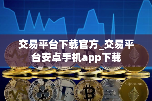 交易平台下载官方_交易平台安卓手机app下载