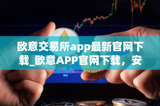 欧意交易所app最新官网下载_欧意APP官网下载，安全便捷