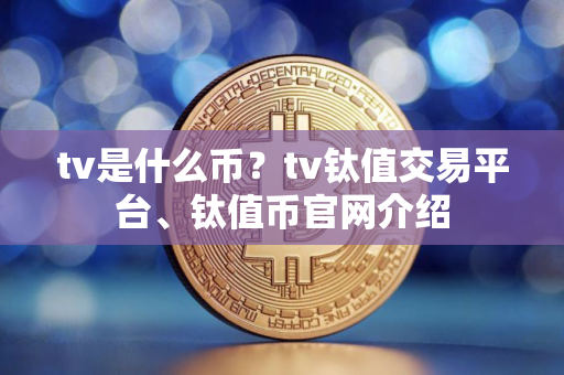 tv是什么币？tv钛值交易平台、钛值币官网介绍