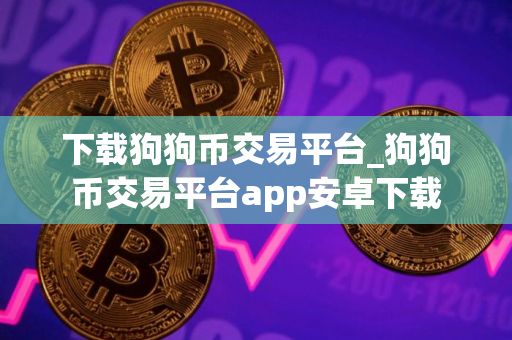 下载狗狗币交易平台_狗狗币交易平台app安卓下载