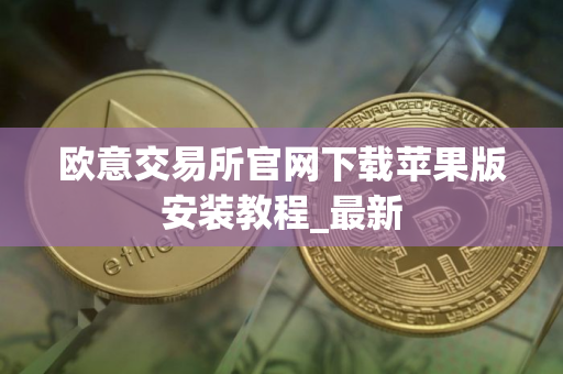 欧意交易所官网下载苹果版安装教程_最新
