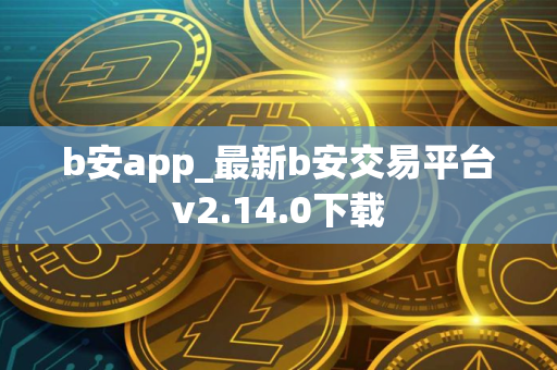 b安app_最新b安交易平台v2.14.0下载