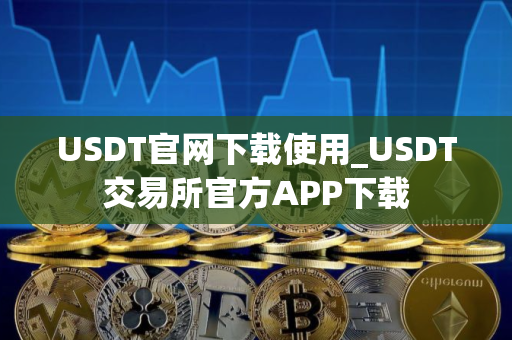 USDT官网下载使用_USDT交易所官方APP下载