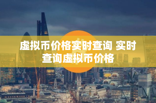 虚拟币价格实时查询 实时查询虚拟币价格