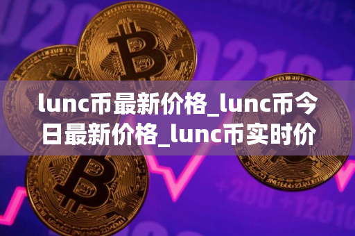 lunc币最新价格_lunc币今日最新价格_lunc币实时价格