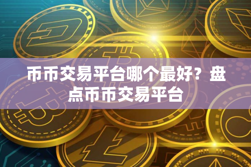 币币交易平台哪个最好？盘点币币交易平台