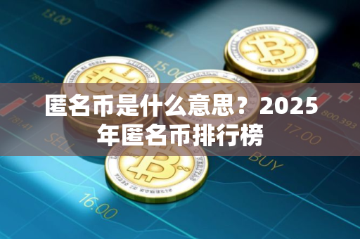匿名币是什么意思？2025年匿名币排行榜