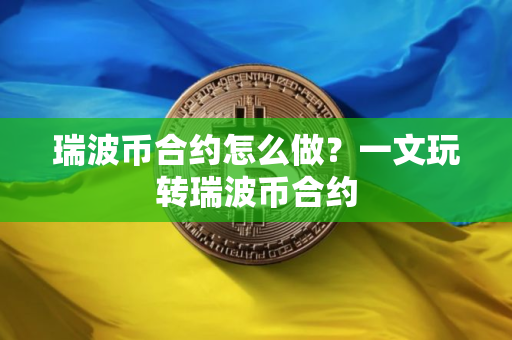 瑞波币合约怎么做？一文玩转瑞波币合约