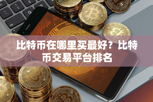 比特币在哪里买最好？比特币交易平台排名