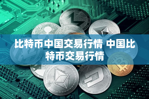 比特币中国交易行情 中国比特币交易行情