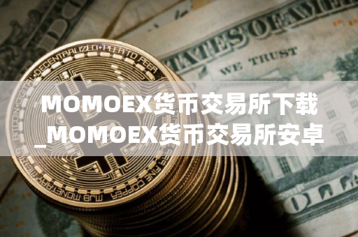 MOMOEX货币交易所下载_MOMOEX货币交易所安卓下载免费最新版本下载