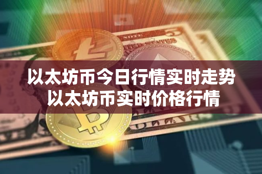 以太坊币今日行情实时走势 以太坊币实时价格行情