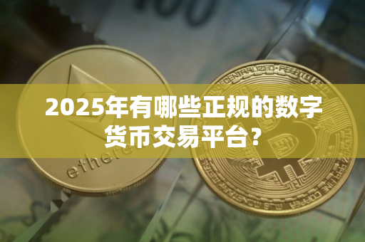 2025年有哪些正规的数字货币交易平台？