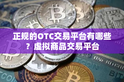 正规的OTC交易平台有哪些？虚拟商品交易平台