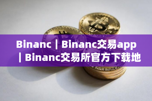 Binanc｜Binanc交易app｜Binanc交易所官方下载地址