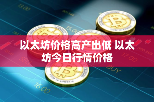 以太坊价格高产出低 以太坊今日行情价格