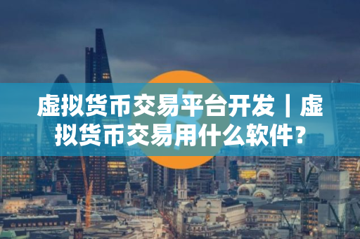 虚拟货币交易平台开发｜虚拟货币交易用什么软件？