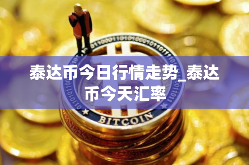 泰达币今日行情走势_泰达币今天汇率