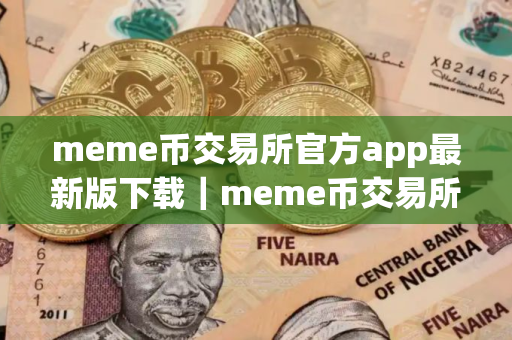 meme币交易所官方app最新版下载｜meme币交易所下载官方app下载6.20