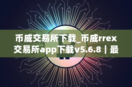 币威交易所下载_币威rrex交易所app下载v5.6.8｜最新版