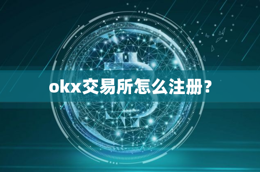 okx交易所怎么注册? okx交易所怎么注册?