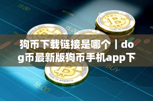 狗币下载链接是哪个|dog币最新版狗币手机app下载 狗币下载链接是哪个|dog币最新版狗币手机app下载