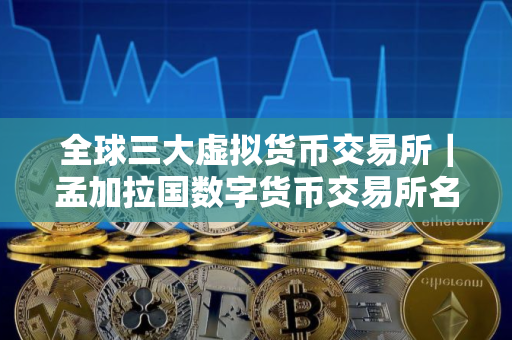 全球三大虚拟货币交易所｜孟加拉国数字货币交易所名称