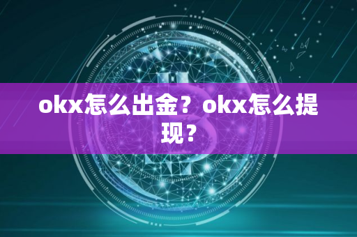okx怎么出金?okx怎么提现? okx怎么出金?okx怎么提现?