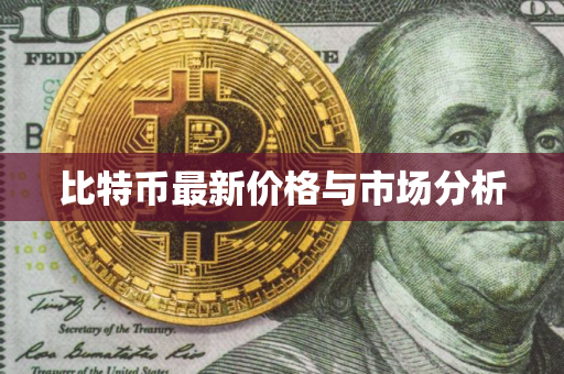 比特币最新价格与市场分析
