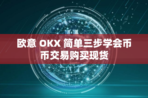 欧意 OKX 简单三步学会币币交易购买现货