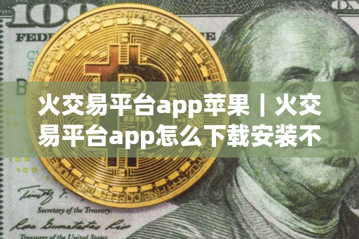 火交易平台app苹果|火交易平台app怎么下载安装不了v9.4.75