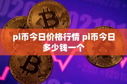 pi币今日价格行情 pi币今日多少钱一个