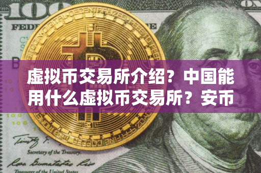 虚拟币交易所介绍？中国能用什么虚拟币交易所？安币注册教程